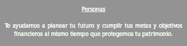 Personas Te ayudamos a planear tu futuro y cumplir tus metas y objetivos financieros al mismo tiempo que protegemos tu patrimonio.